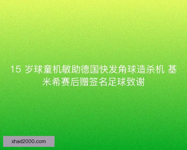 15 岁球童机敏助德国快发角球造杀机 基米希赛后赠签名足球致谢