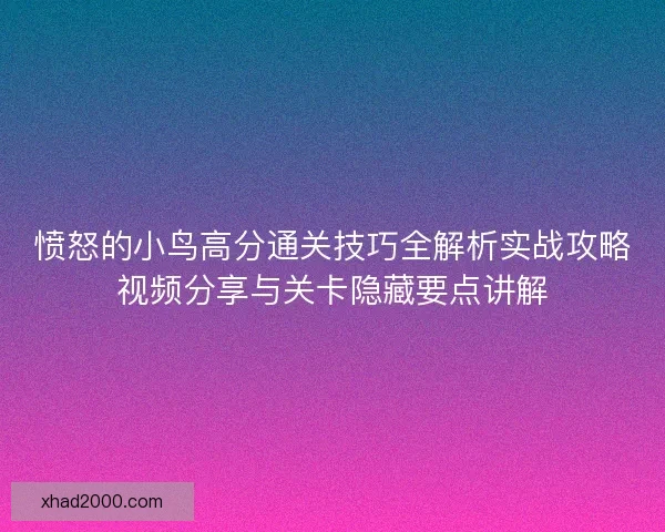愤怒的小鸟高分通关技巧全解析实战攻略视频分享与关卡隐藏要点讲解