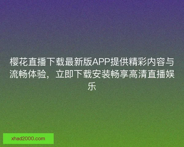 樱花直播下载最新版APP提供精彩内容与流畅体验，立即下载安装畅享高清直播娱乐