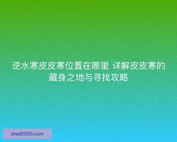 逆水寒皮皮寒位置在哪里 详解皮皮寒的藏身之地与寻找攻略