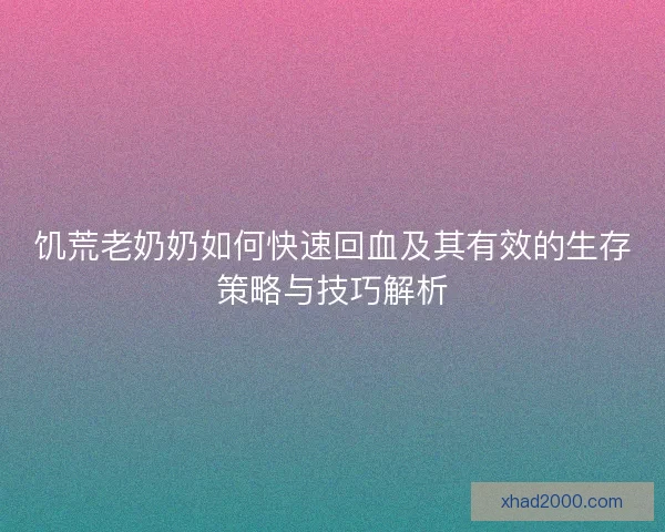 饥荒老奶奶如何快速回血及其有效的生存策略与技巧解析