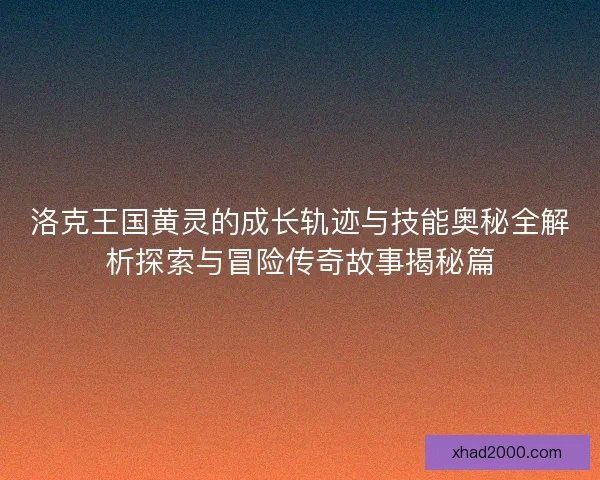 洛克王国黄灵的成长轨迹与技能奥秘全解析探索与冒险传奇故事揭秘篇