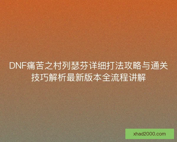 DNF痛苦之村列瑟芬详细打法攻略与通关技巧解析最新版本全流程讲解