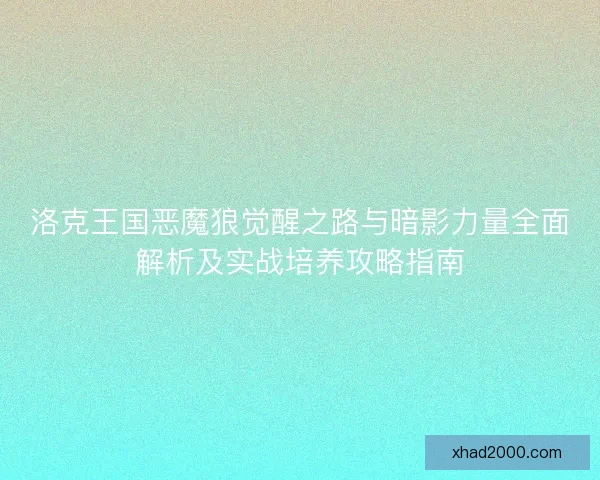 洛克王国恶魔狼觉醒之路与暗影力量全面解析及实战培养攻略指南