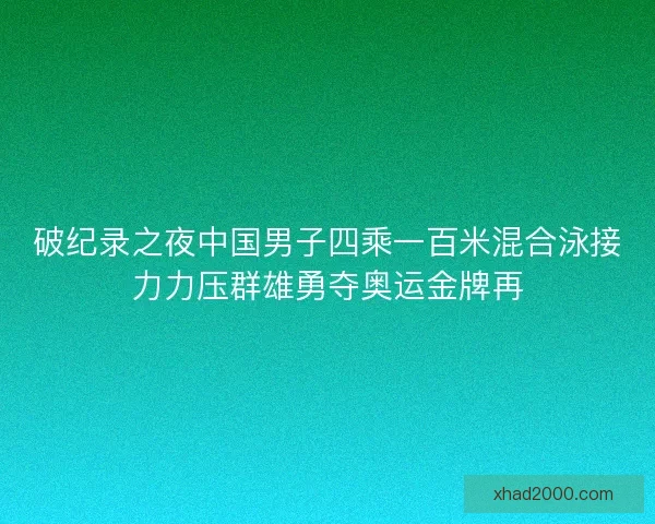 破纪录之夜中国男子四乘一百米混合泳接力力压群雄勇夺奥运金牌再