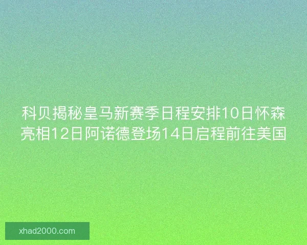 科贝揭秘皇马新赛季日程安排10日怀森亮相12日阿诺德登场14日启程前往美国