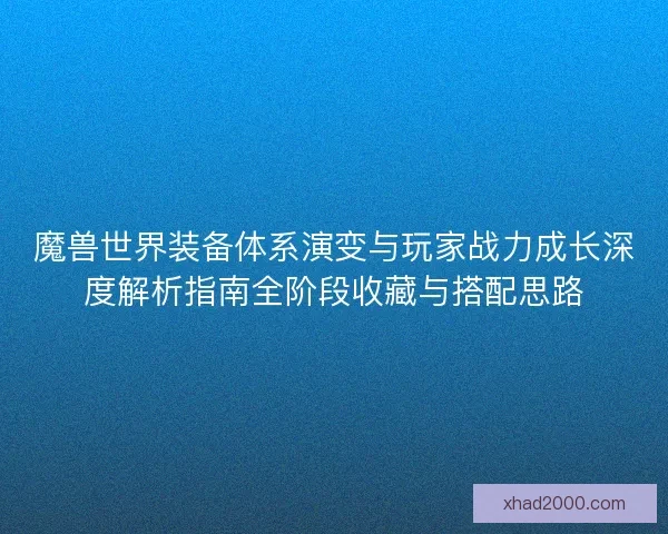 魔兽世界装备体系演变与玩家战力成长深度解析指南全阶段收藏与搭配思路