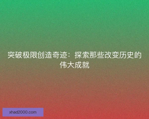 突破极限创造奇迹：探索那些改变历史的伟大成就