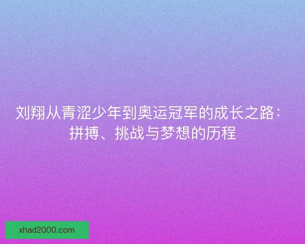刘翔从青涩少年到奥运冠军的成长之路：拼搏、挑战与梦想的历程
