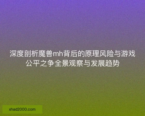 深度剖析魔兽mh背后的原理风险与游戏公平之争全景观察与发展趋势