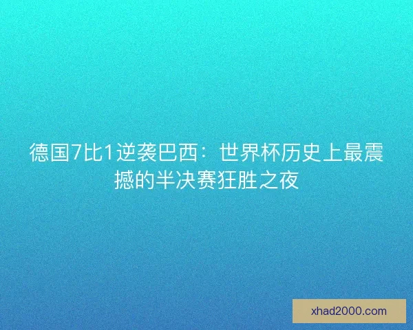 德国7比1逆袭巴西：世界杯历史上最震撼的半决赛狂胜之夜