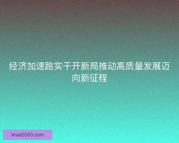经济加速跑实干开新局推动高质量发展迈向新征程