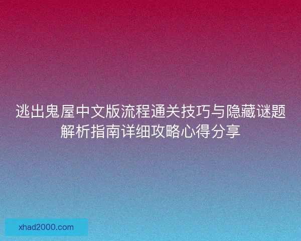 逃出鬼屋中文版流程通关技巧与隐藏谜题解析指南详细攻略心得分享