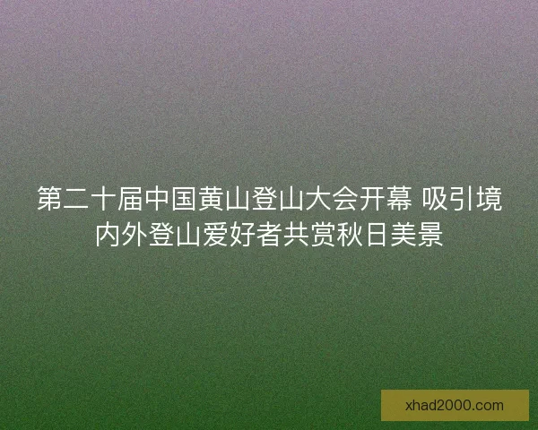 第二十届中国黄山登山大会开幕 吸引境内外登山爱好者共赏秋日美景