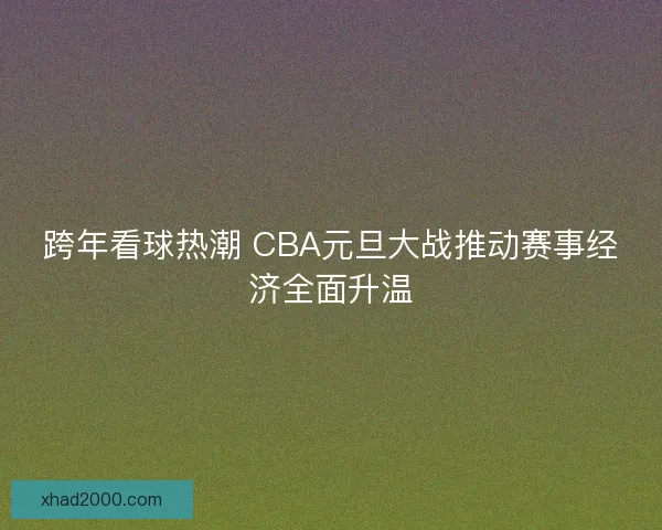 跨年看球热潮 CBA元旦大战推动赛事经济全面升温