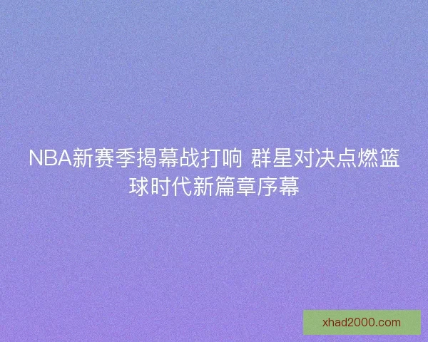 NBA新赛季揭幕战打响 群星对决点燃篮球时代新篇章序幕