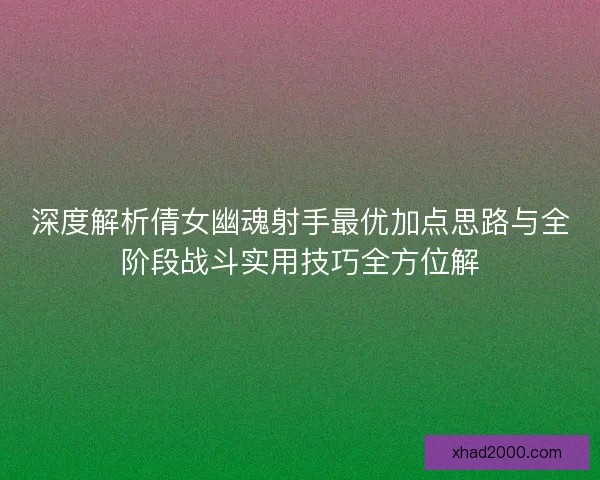 深度解析倩女幽魂射手最优加点思路与全阶段战斗实用技巧全方位解