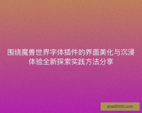 围绕魔兽世界字体插件的界面美化与沉浸体验全新探索实践方法分享