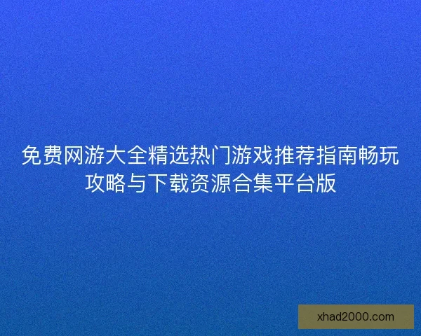 免费网游大全精选热门游戏推荐指南畅玩攻略与下载资源合集平台版