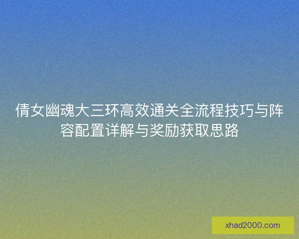倩女幽魂大三环高效通关全流程技巧与阵容配置详解与奖励获取思路