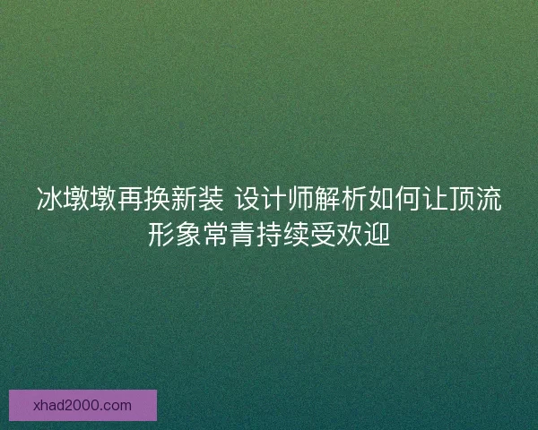 冰墩墩再换新装 设计师解析如何让顶流形象常青持续受欢迎